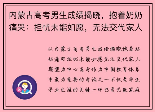 内蒙古高考男生成绩揭晓，抱着奶奶痛哭：担忧未能如愿，无法交代家人期望